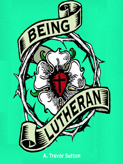 Title details for Being Lutheran by A. Trevor Sutton - Available